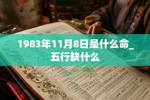 1983年11月8日是什么命_五行缺什么