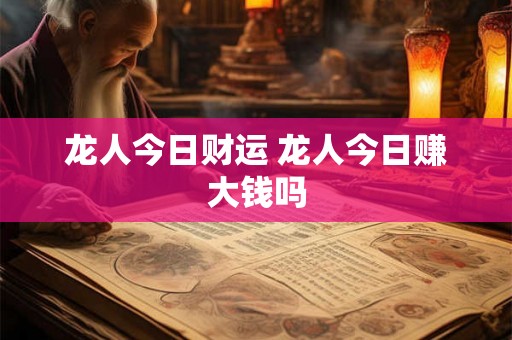 龙人今日财运 龙人今日赚大钱吗 龙人今日财运 龙人今日赚大钱吗