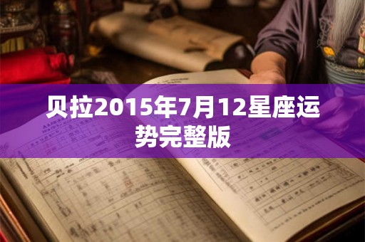 贝拉2015年7月12星座运势完整版