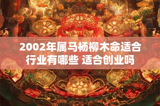 2002年属马杨柳木命适合行业有哪些 适合创业吗
