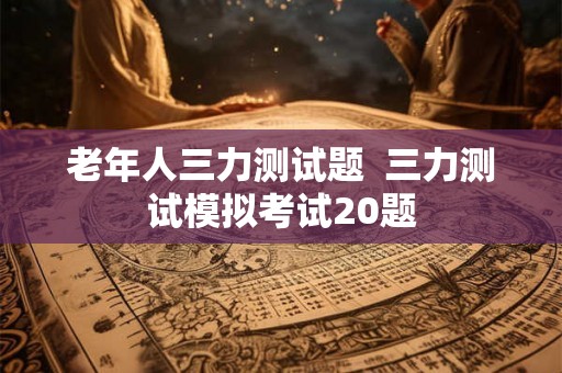老年人三力测试题  三力测试模拟考试20题
