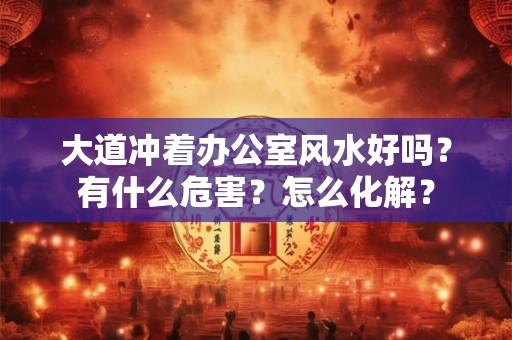 大道冲着办公室风水好吗？有什么危害？怎么化解？