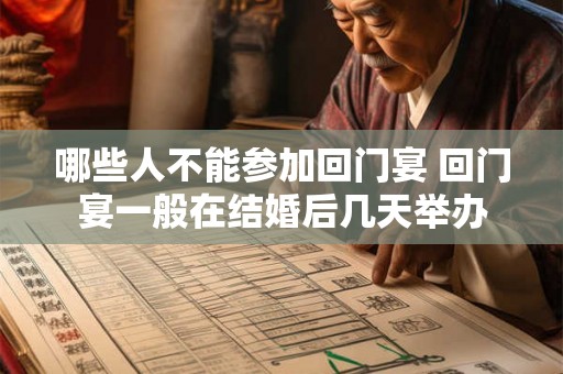 哪些人不能参加回门宴 回门宴一般在结婚后几天举办