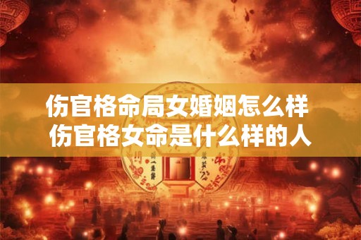 伤官格命局女婚姻怎么样 伤官格女命是什么样的人
