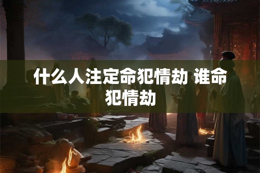 什么人注定命犯情劫 谁命犯情劫