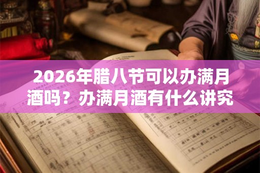 2026年腊八节可以办满月酒吗？办满月酒有什么讲究？