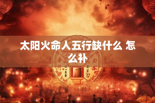 太阳火命人五行缺什么 怎么补