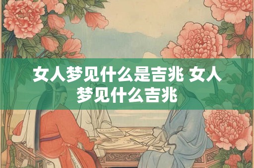 女人梦见什么是吉兆 女人梦见什么吉兆