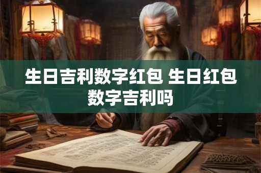 生日吉利数字红包 生日红包数字吉利吗