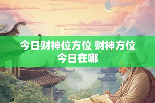 今日财神位方位 财神方位今日在哪