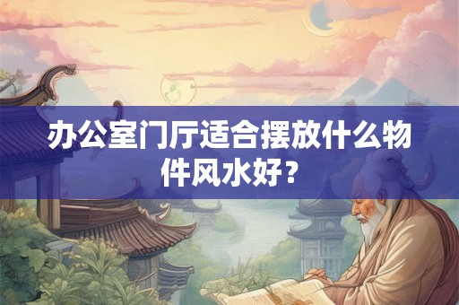 办公室门厅适合摆放什么物件风水好？