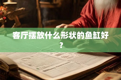 客厅摆放什么形状的鱼缸好？