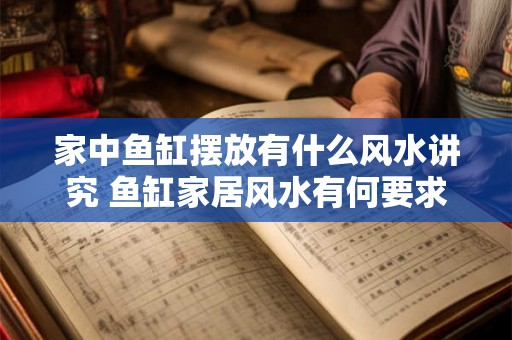 家中鱼缸摆放有什么风水讲究 鱼缸家居风水有何要求 家中鱼缸摆放有什么风水讲究 鱼缸家居风水有何要求