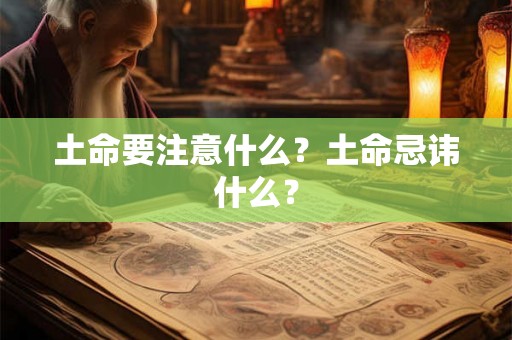 土命要注意什么?土命忌讳什么? 土命要注意什么?土命忌讳什么?