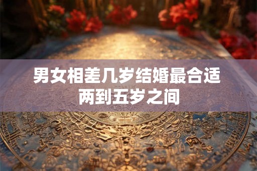 男女相差几岁结婚最合适 两到五岁之间