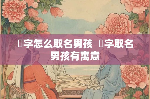 赟字怎么取名男孩  赟字取名男孩有寓意