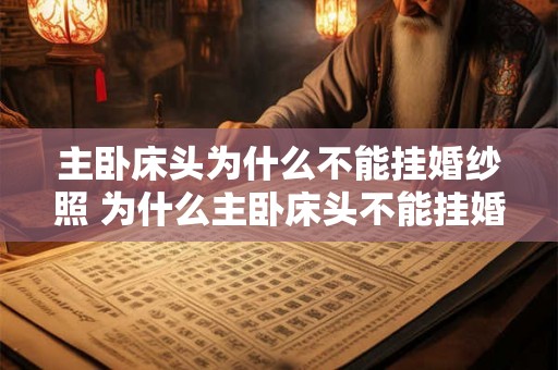 主卧床头为什么不能挂婚纱照 为什么主卧床头不能挂婚纱照