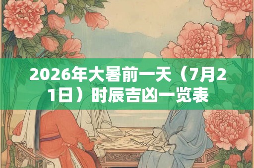 2026年大暑前一天（7月21日）时辰吉凶一览表