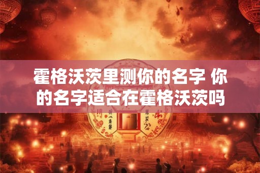 霍格沃茨里测你的名字 你的名字适合在霍格沃茨吗