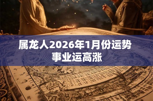 属龙人2026年1月份运势 事业运高涨