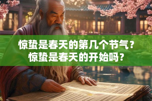 惊蛰是春天的第几个节气?惊蛰是春天的开始吗? 惊蛰是春天的第几个节气?惊蛰是春天的开始吗?