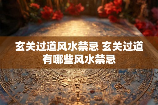玄关过道风水禁忌 玄关过道有哪些风水禁忌 玄关过道风水禁忌 玄关过道有哪些风水禁忌