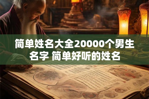 简单姓名大全20000个男生名字 简单好听的姓名