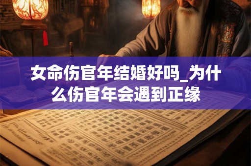 女命伤官年结婚好吗_为什么伤官年会遇到正缘