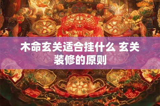 木命玄关适合挂什么 玄关装修的原则