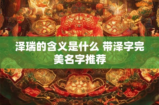 泽瑞的含义是什么 带泽字完美名字推荐