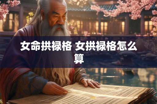 女命拱禄格 女拱禄格怎么算