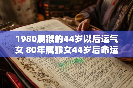 1980属猴的44岁以后运气女 80年属猴女44岁后命运如何