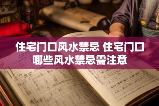 住宅门口风水禁忌 住宅门口哪些风水禁忌需注意 住宅门口风水禁忌 住宅门口哪些风水禁忌需注意