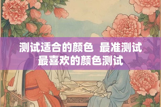 测试适合的颜色  最准测试最喜欢的颜色测试