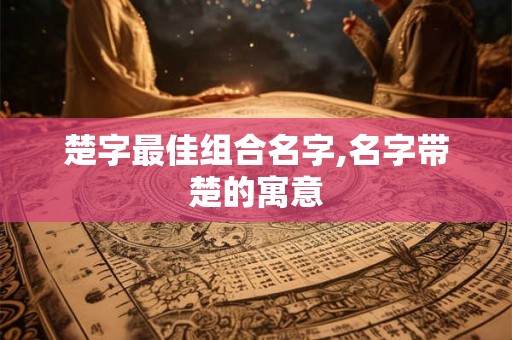 楚字最佳组合名字,名字带楚的寓意