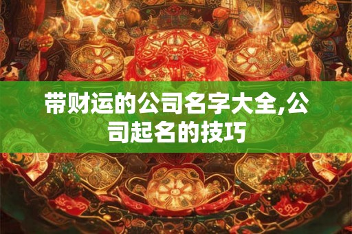 带财运的公司名字大全,公司起名的技巧