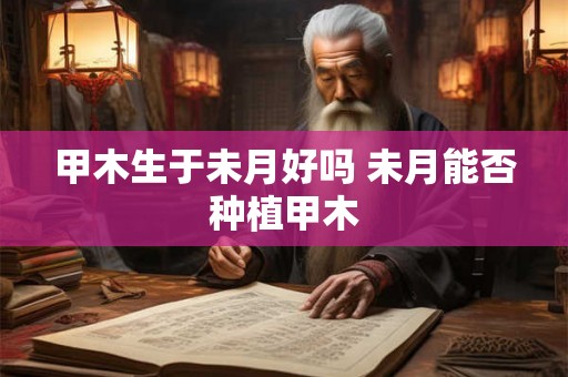 甲木生于未月好吗 未月能否种植甲木