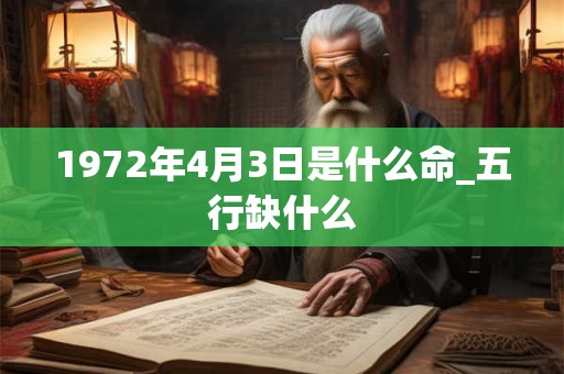1972年4月3日是什么命_五行缺什么