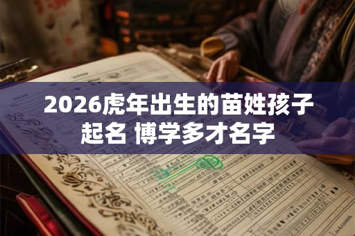 2026虎年出生的苗姓孩子起名 博学多才名字