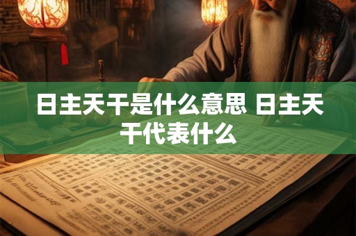 日主天干是什么意思 日主天干代表什么