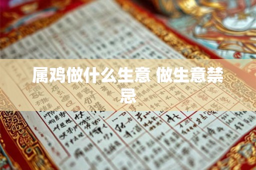 属鸡做什么生意 做生意禁忌 属鸡做什么生意 做生意禁忌