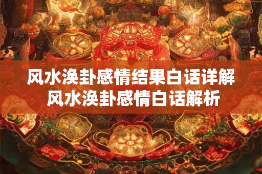 风水涣卦感情结果白话详解 风水涣卦感情白话解析
