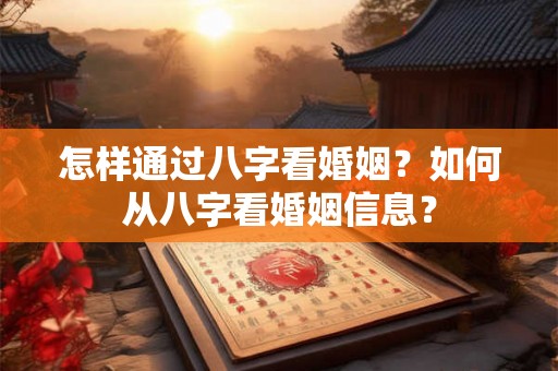 怎样通过八字看婚姻？如何从八字看婚姻信息？