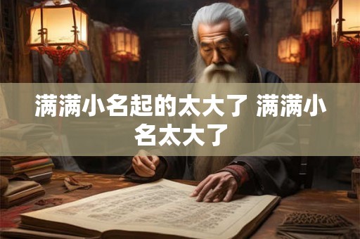 满满小名起的太大了 满满小名太大了