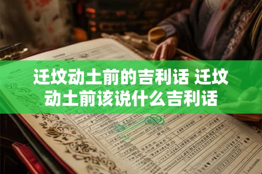 迁坟动土前的吉利话 迁坟动土前该说什么吉利话 迁坟动土前的吉利话 迁坟动土前该说什么吉利话