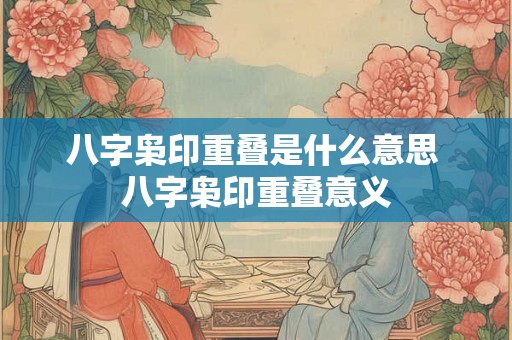 八字枭印重叠是什么意思 八字枭印重叠意义