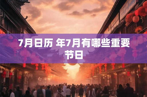 7月日历 年7月有哪些重要节日
