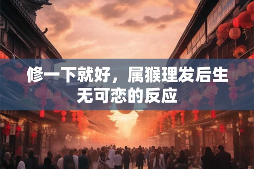 修一下就好，属猴理发后生无可恋的反应