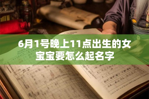 6月1号晚上11点出生的女宝宝要怎么起名字