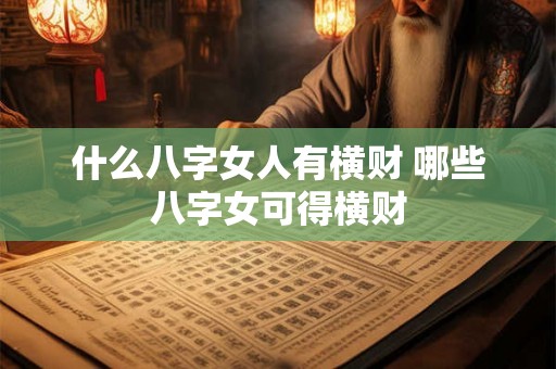 什么八字女人有横财 哪些八字女可得横财